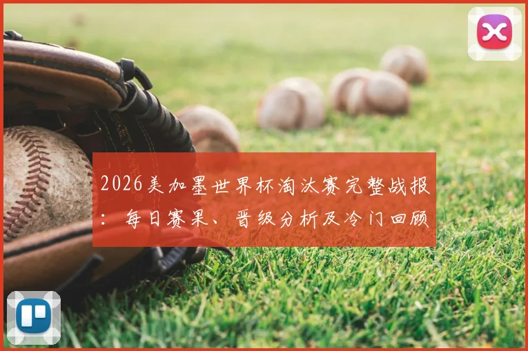 2026美加墨世界杯淘汰赛完整战报:每日赛果、晋级分析及冷门回顾