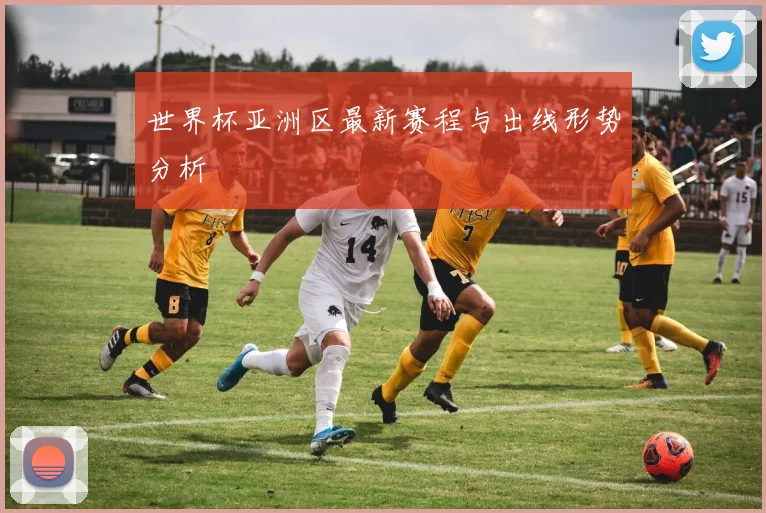 世界杯亚洲区最新赛程与出线形势分析