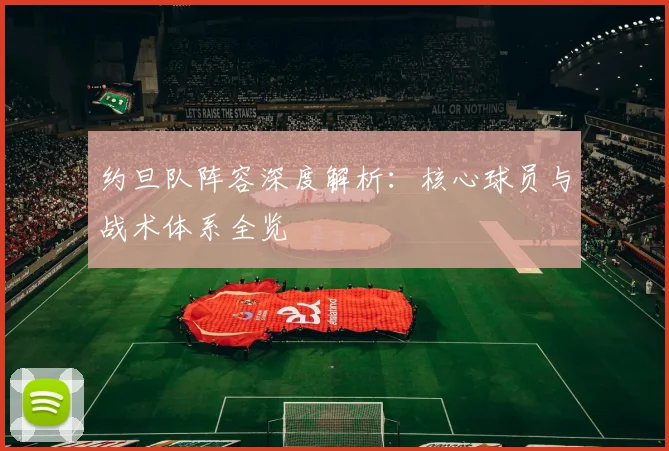 约旦队阵容深度解析：核心球员与战术体系全览