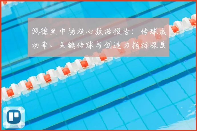 佩德里中场核心数据报告:传球成功率、关键传球与创造力指标深度解析