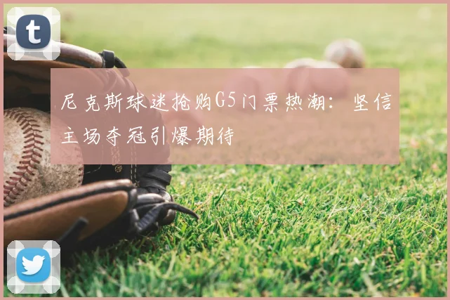 尼克斯球迷抢购G5门票热潮：坚信主场夺冠引爆期待