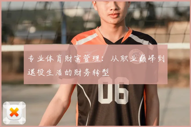 专业体育财富管理：从职业巅峰到退役生活的财务转型