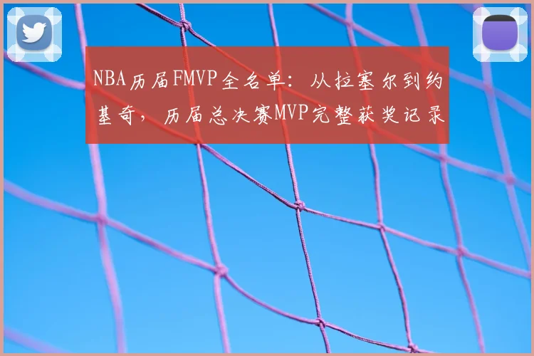 NBA历届FMVP全名单：从拉塞尔到约基奇，历届总决赛MVP完整获奖记录